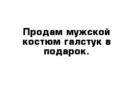 Продам мужской костюм галстук в подарок.